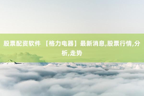 股票配资软件 【格力电器】最新消息,股票行情,分析,走势