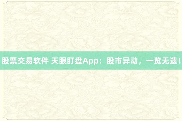 股票交易软件 天眼盯盘App：股市异动，一览无遗！