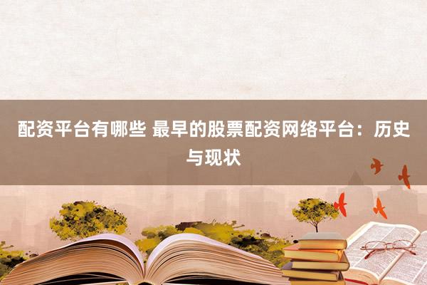 配资平台有哪些 最早的股票配资网络平台：历史与现状