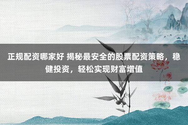 正规配资哪家好 揭秘最安全的股票配资策略，稳健投资，轻松实现财富增值