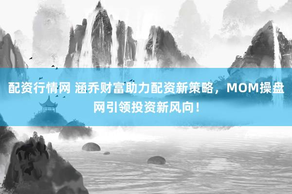 配资行情网 涵乔财富助力配资新策略，MOM操盘网引领投资新风向！