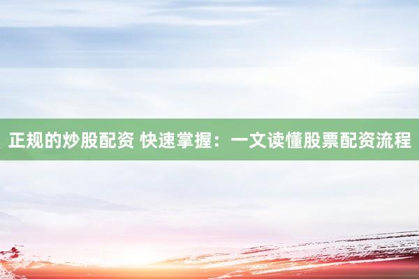 正规的炒股配资 快速掌握：一文读懂股票配资流程
