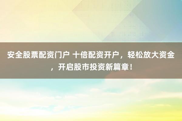安全股票配资门户 十倍配资开户，轻松放大资金，开启股市投资新篇章！