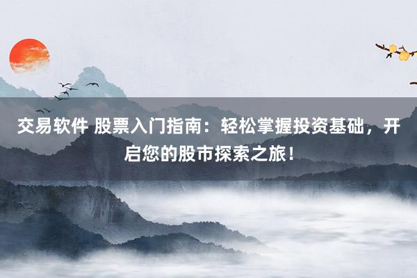 交易软件 股票入门指南：轻松掌握投资基础，开启您的股市探索之旅！