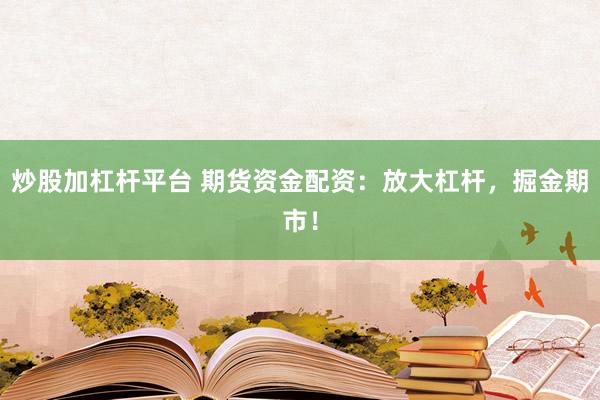 炒股加杠杆平台 期货资金配资：放大杠杆，掘金期市！