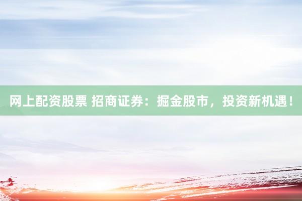 网上配资股票 招商证券：掘金股市，投资新机遇！