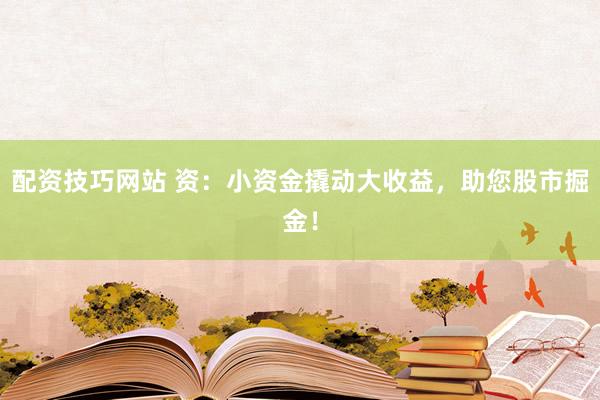 配资技巧网站 资：小资金撬动大收益，助您股市掘金！