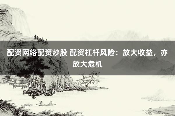 配资网络配资炒股 配资杠杆风险：放大收益，亦放大危机