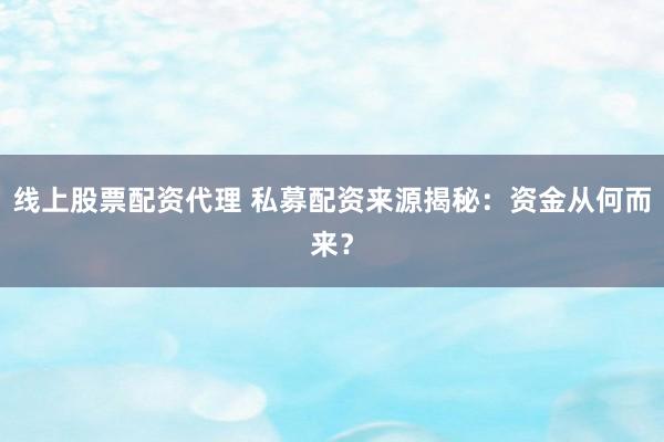 线上股票配资代理 私募配资来源揭秘：资金从何而来？