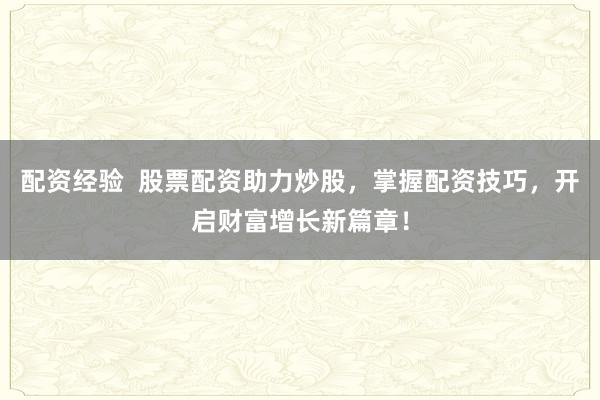 配资经验  股票配资助力炒股，掌握配资技巧，开启财富增长新篇章！