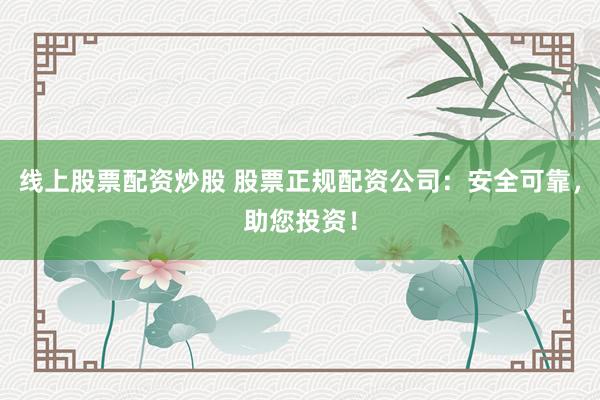 线上股票配资炒股 股票正规配资公司：安全可靠，助您投资！
