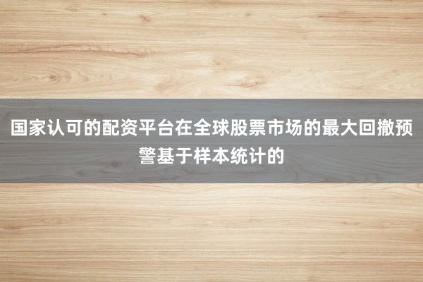 国家认可的配资平台在全球股票市场的最大回撤预警基于样本统计的