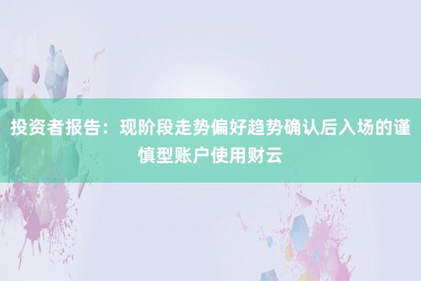 投资者报告：现阶段走势偏好趋势确认后入场的谨慎型账户使用财云