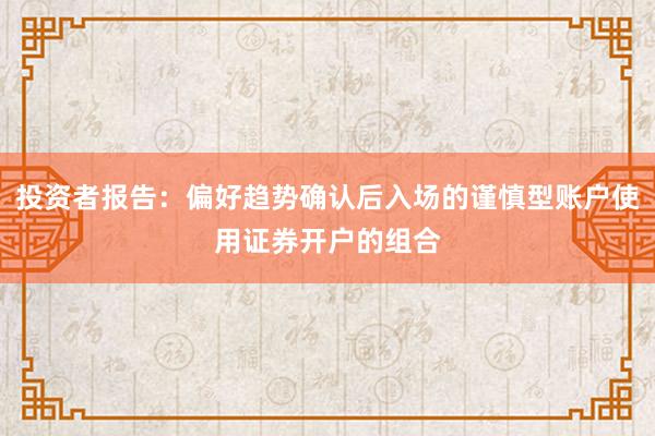 投资者报告：偏好趋势确认后入场的谨慎型账户使用证券开户的组合