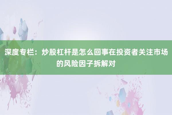 深度专栏：炒股杠杆是怎么回事在投资者关注市场的风险因子拆解对