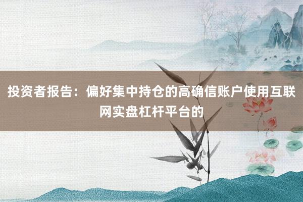 投资者报告：偏好集中持仓的高确信账户使用互联网实盘杠杆平台的