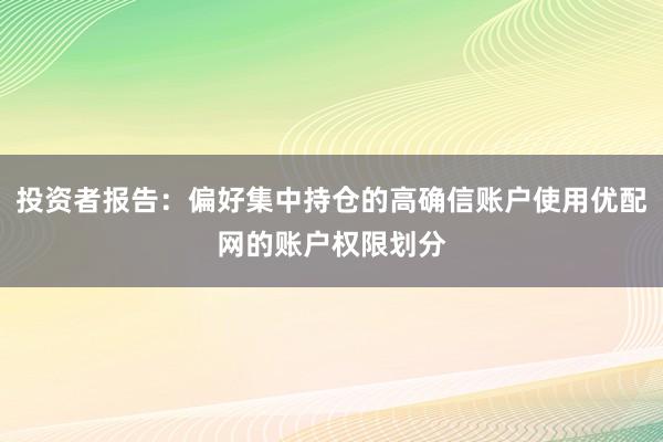 投资者报告：偏好集中持仓的高确信账户使用优配网的账户权限划分