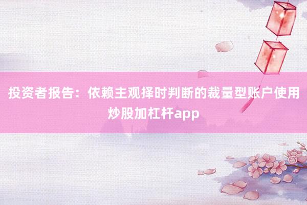 投资者报告：依赖主观择时判断的裁量型账户使用炒股加杠杆app