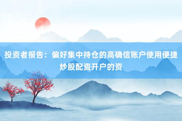 投资者报告：偏好集中持仓的高确信账户使用便捷炒股配资开户的资
