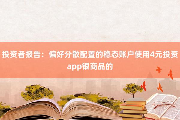 投资者报告：偏好分散配置的稳态账户使用4元投资app银商品的