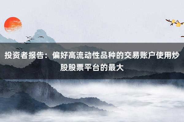 投资者报告：偏好高流动性品种的交易账户使用炒股股票平台的最大