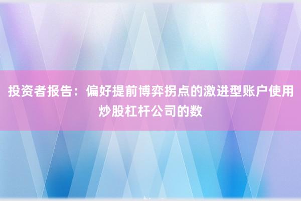 投资者报告：偏好提前博弈拐点的激进型账户使用炒股杠杆公司的数
