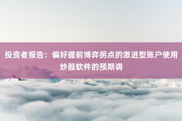 投资者报告：偏好提前博弈拐点的激进型账户使用炒股软件的预期调