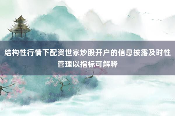 结构性行情下配资世家炒股开户的信息披露及时性管理以指标可解释