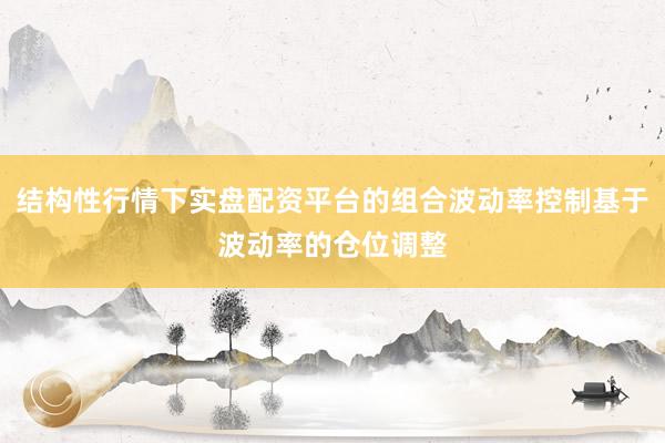 结构性行情下实盘配资平台的组合波动率控制基于波动率的仓位调整