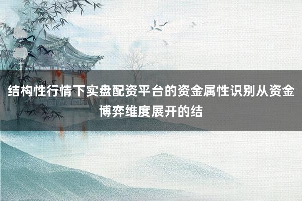 结构性行情下实盘配资平台的资金属性识别从资金博弈维度展开的结