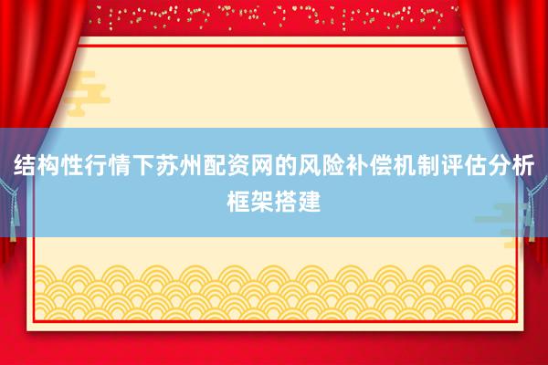 结构性行情下苏州配资网的风险补偿机制评估分析框架搭建