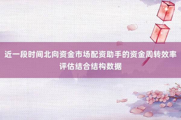 近一段时间北向资金市场配资助手的资金周转效率评估结合结构数据