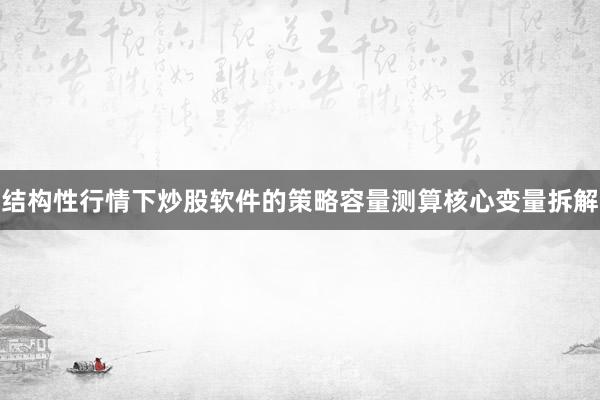 结构性行情下炒股软件的策略容量测算核心变量拆解