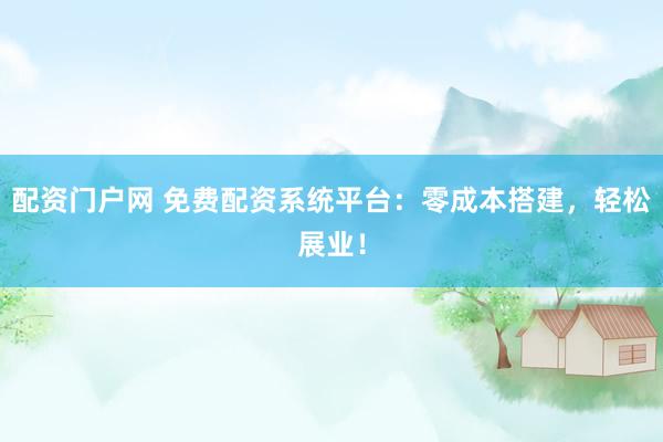 配资门户网 免费配资系统平台：零成本搭建，轻松展业！